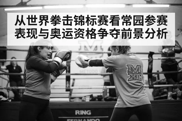 从世界拳击锦标赛看常园参赛表现与奥运资格争夺前景分析（kaiyun）