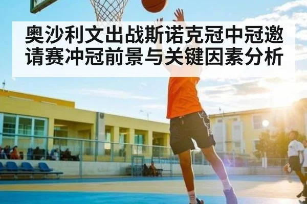奥沙利文出战斯诺克冠中冠邀请赛冲冠前景与关键因素分析（kaiyun）