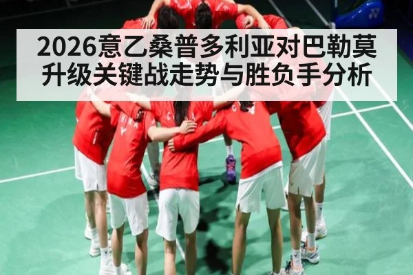 2026意乙桑普多利亚对巴勒莫升级关键战走势与胜负手分析