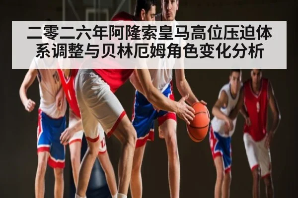 二零二六年阿隆索皇马高位压迫体系调整与贝林厄姆角色变化分析